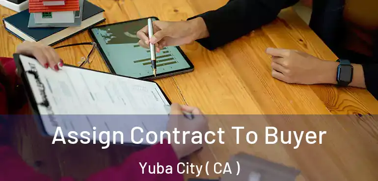 Assign Contract To Buyer Yuba City ( CA )