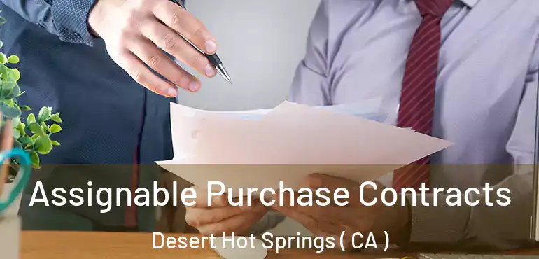 Assignable Purchase Contracts Desert Hot Springs ( CA )