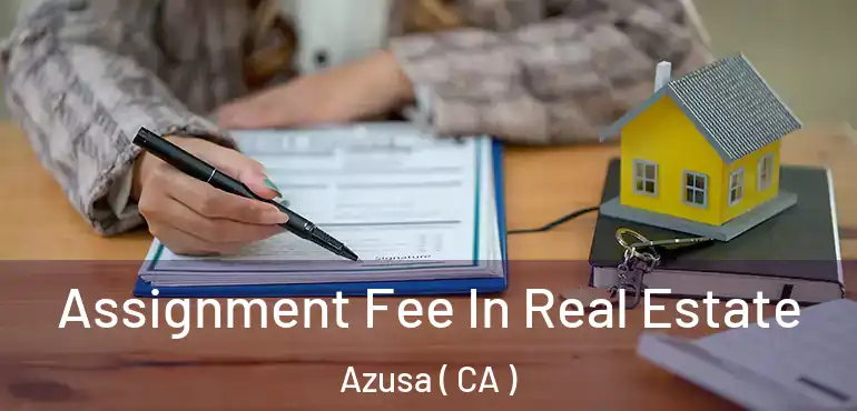 Assignment Fee In Real Estate Azusa ( CA )