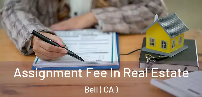  Assignment Fee In Real Estate Bell ( CA )