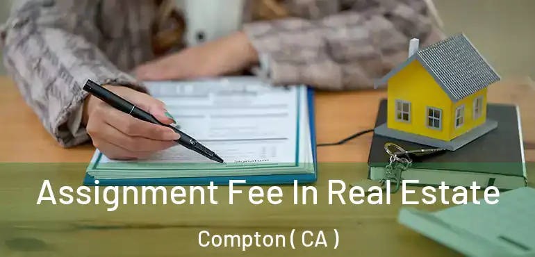  Assignment Fee In Real Estate Compton ( CA )