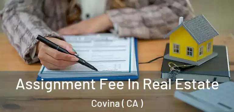  Assignment Fee In Real Estate Covina ( CA )