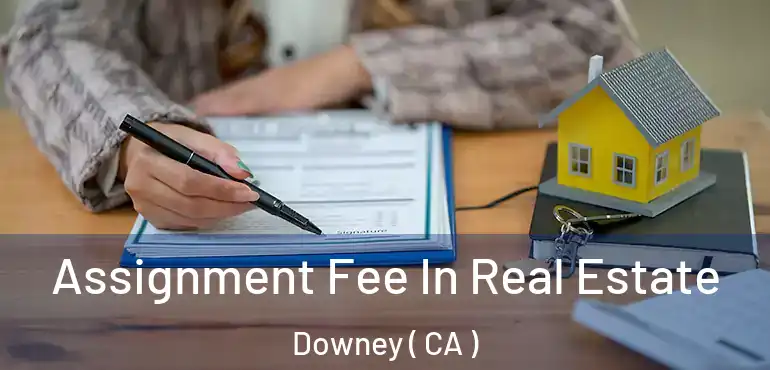  Assignment Fee In Real Estate Downey ( CA )