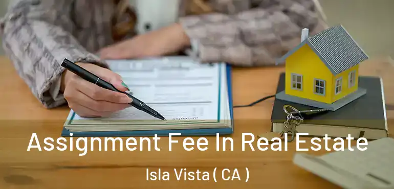Assignment Fee In Real Estate Isla Vista ( CA )
