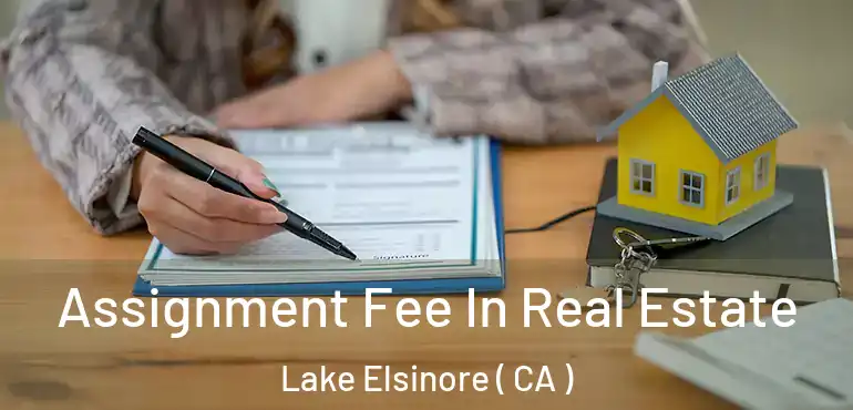 Assignment Fee In Real Estate Lake Elsinore ( CA )