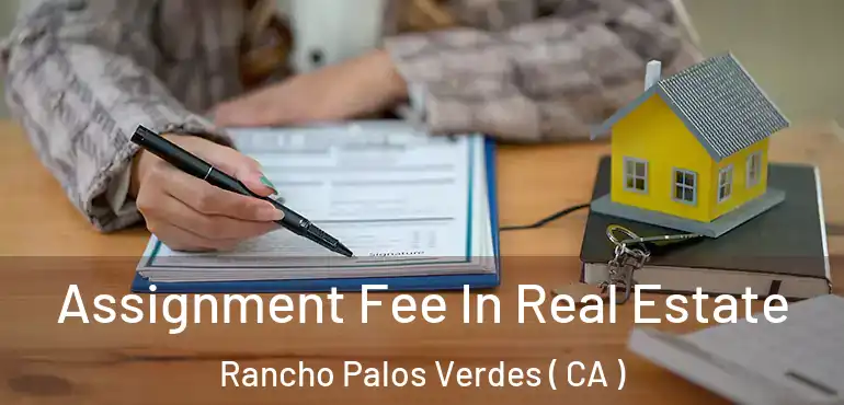  Assignment Fee In Real Estate Rancho Palos Verdes ( CA )