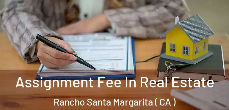 Assignment Fee In Real Estate Rancho Santa Margarita ( CA )