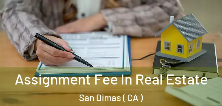 Assignment Fee In Real Estate San Dimas ( CA )