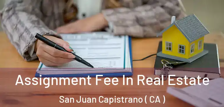 Assignment Fee In Real Estate San Juan Capistrano ( CA )