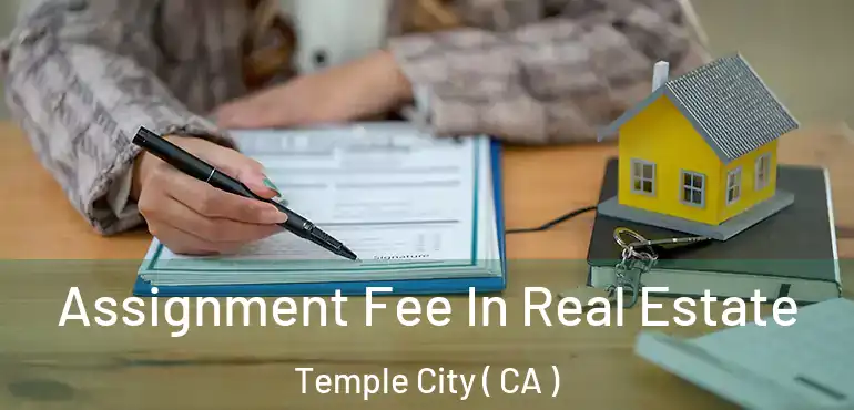  Assignment Fee In Real Estate Temple City ( CA )