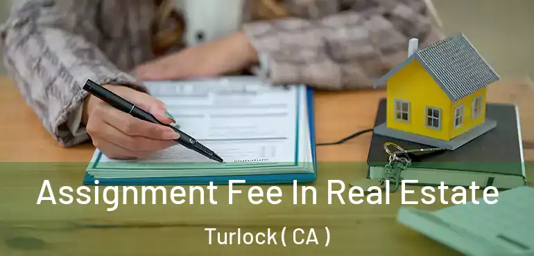  Assignment Fee In Real Estate Turlock ( CA )