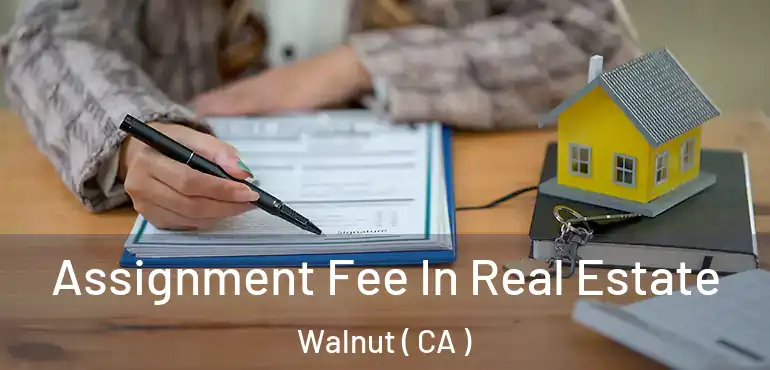  Assignment Fee In Real Estate Walnut ( CA )
