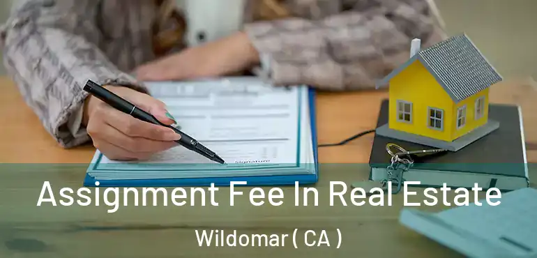  Assignment Fee In Real Estate Wildomar ( CA )