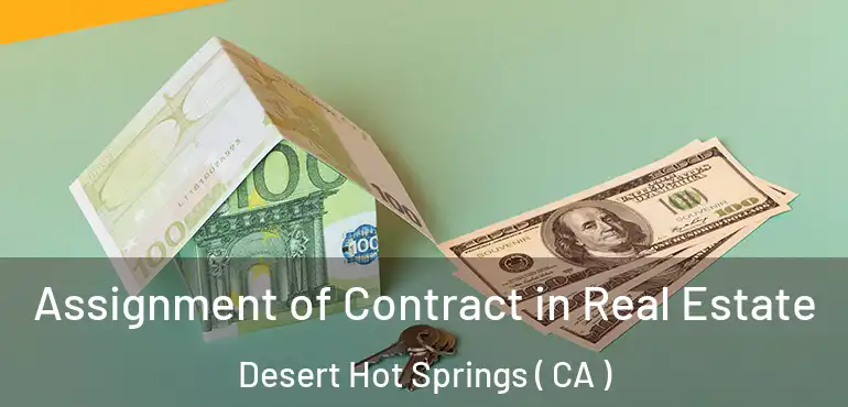 Assignment of Contract in Real Estate Desert Hot Springs ( CA )