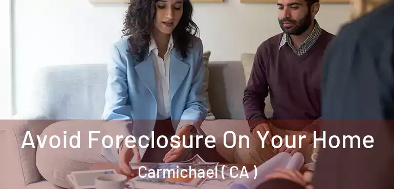Avoid Foreclosure On Your Home Carmichael ( CA )