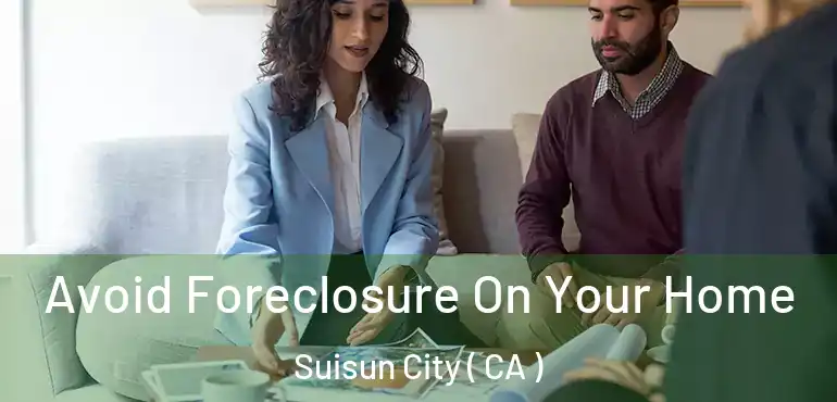  Avoid Foreclosure On Your Home Suisun City ( CA )