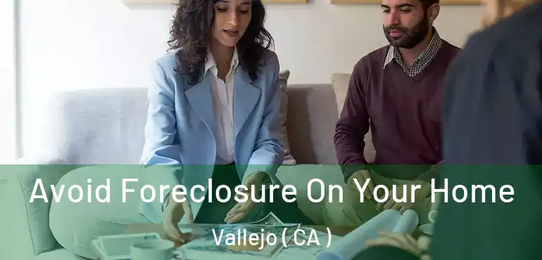  Avoid Foreclosure On Your Home Vallejo ( CA )