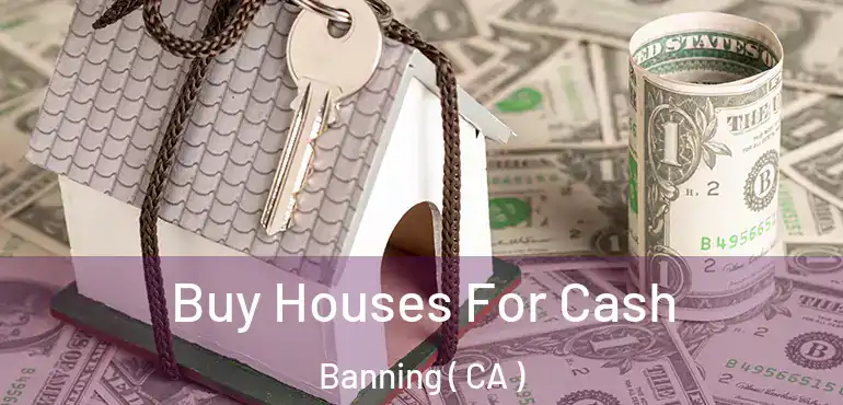  Buy Houses For Cash Banning ( CA )