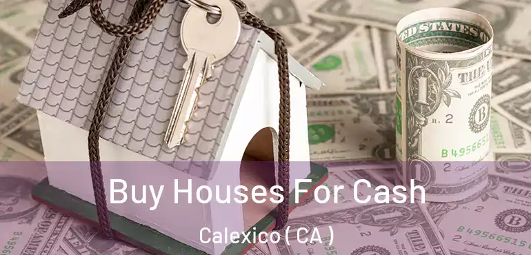 Buy Houses For Cash Calexico ( CA )