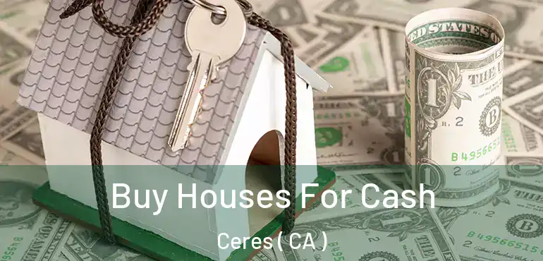  Buy Houses For Cash Ceres ( CA )
