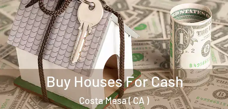 Buy Houses For Cash Costa Mesa ( CA )