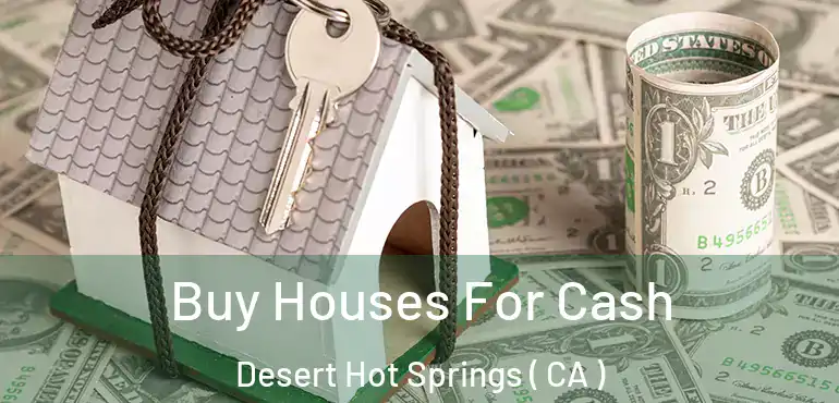  Buy Houses For Cash Desert Hot Springs ( CA )