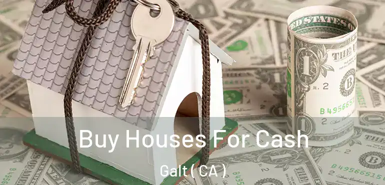 Buy Houses For Cash Galt ( CA )