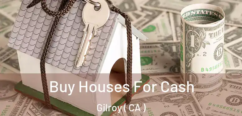 Buy Houses For Cash Gilroy ( CA )