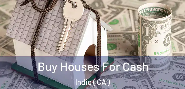 Buy Houses For Cash Indio ( CA )