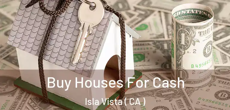 Buy Houses For Cash Isla Vista ( CA )