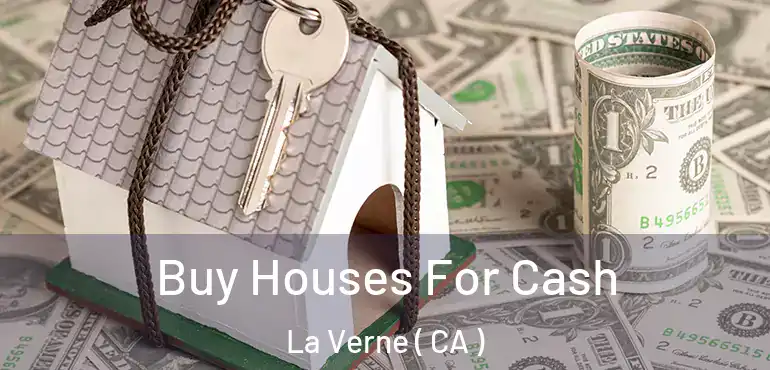 Buy Houses For Cash La Verne ( CA )