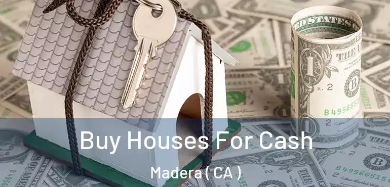 Buy Houses For Cash Madera ( CA )