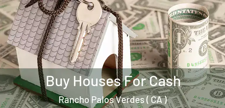  Buy Houses For Cash Rancho Palos Verdes ( CA )