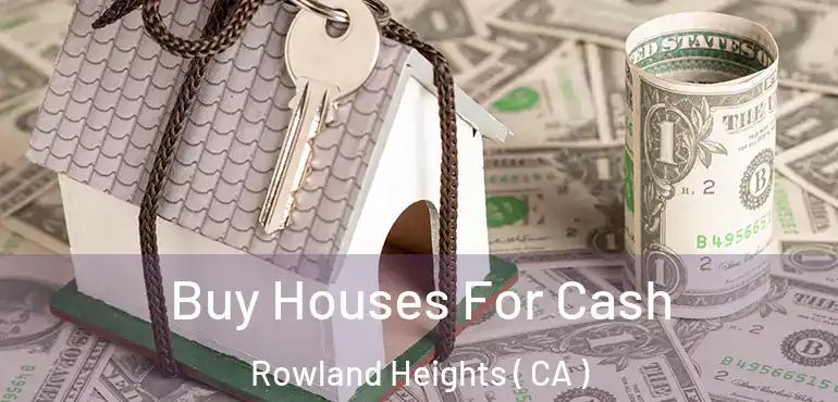  Buy Houses For Cash Rowland Heights ( CA )