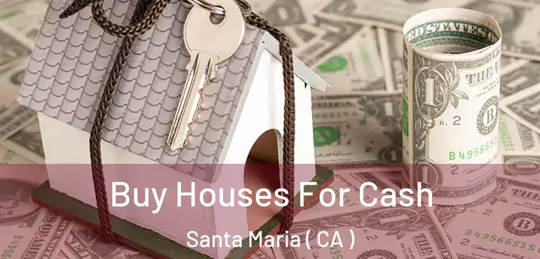 Buy Houses For Cash Santa Maria ( CA )