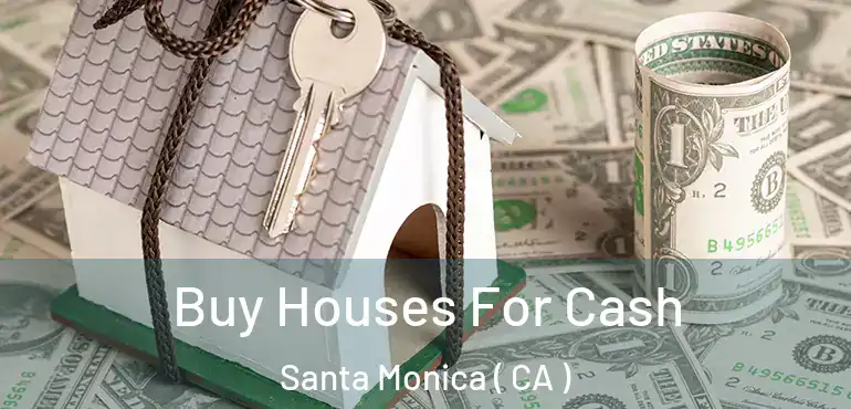 Buy Houses For Cash Santa Monica ( CA )