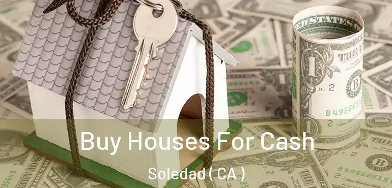  Buy Houses For Cash Soledad ( CA )