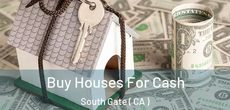 Buy Houses For Cash South Gate ( CA )