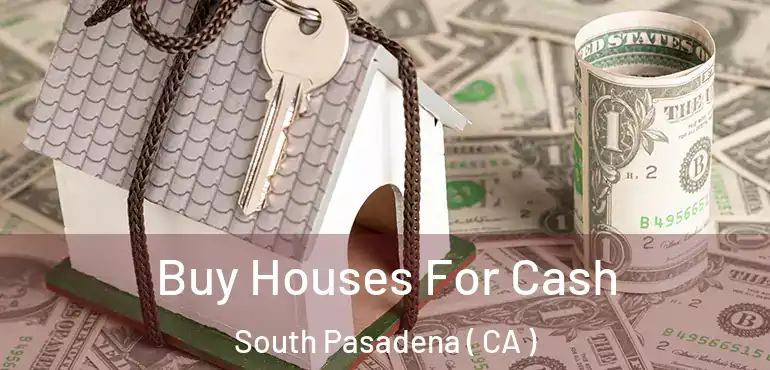  Buy Houses For Cash South Pasadena ( CA )