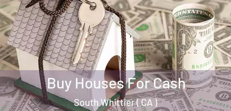 Buy Houses For Cash South Whittier ( CA )