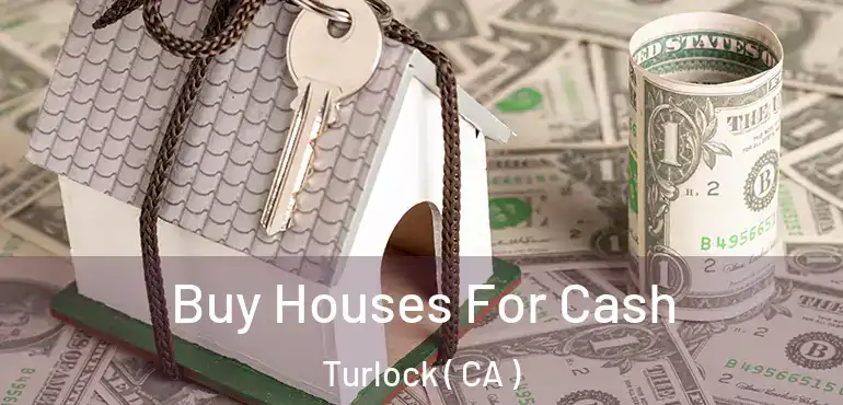 Buy Houses For Cash Turlock ( CA )