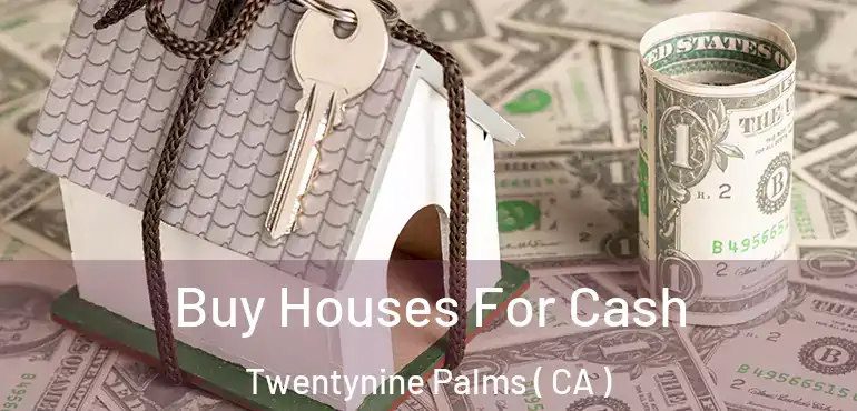 Buy Houses For Cash Twentynine Palms ( CA )