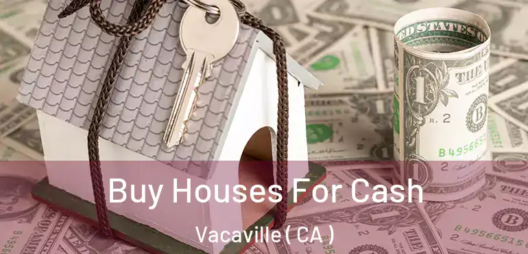  Buy Houses For Cash Vacaville ( CA )