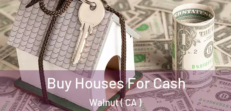 Buy Houses For Cash Walnut ( CA )