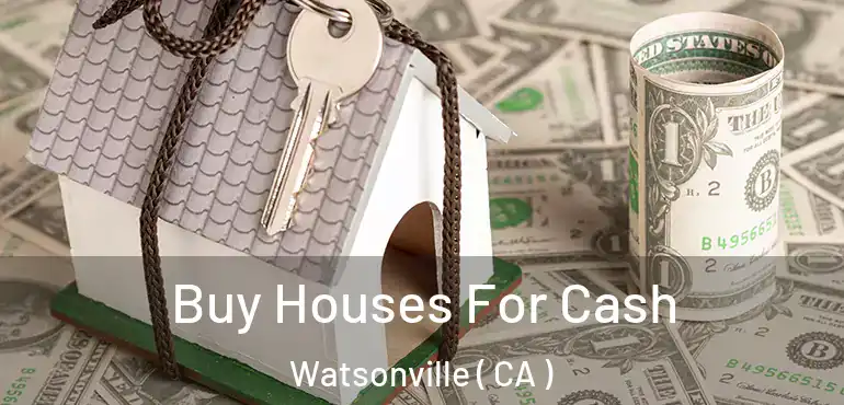 Buy Houses For Cash Watsonville ( CA )