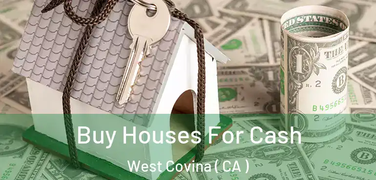 Buy Houses For Cash West Covina ( CA )
