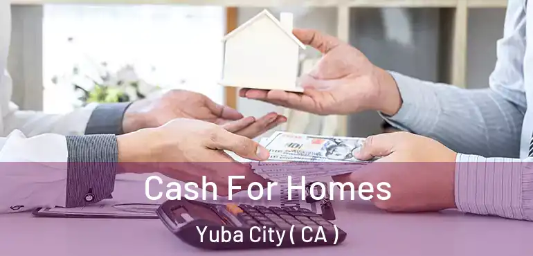 Cash For Homes Yuba City ( CA )