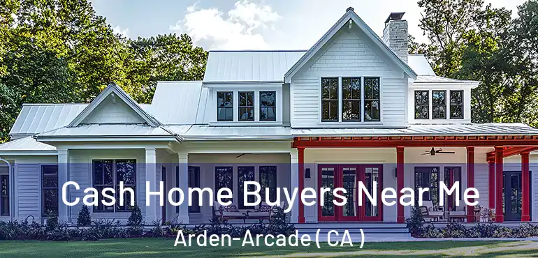  Cash Home Buyers Near Me Arden-Arcade ( CA )