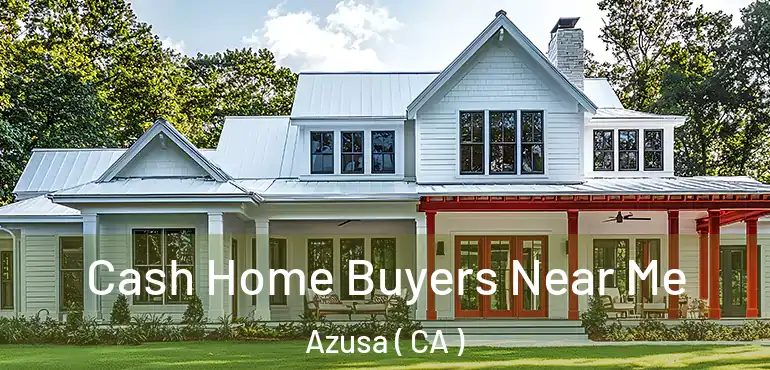  Cash Home Buyers Near Me Azusa ( CA )