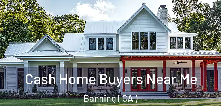  Cash Home Buyers Near Me Banning ( CA )